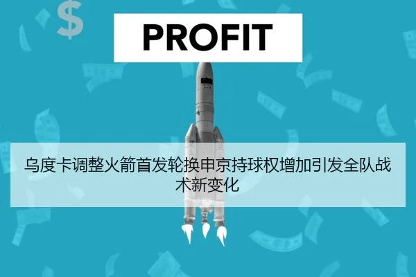 乌度卡调整火箭首发轮换申京持球权增加引发全队战术新变化